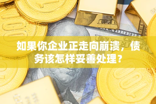 北京如果你企业正走向崩溃，债务该怎样妥善处理？