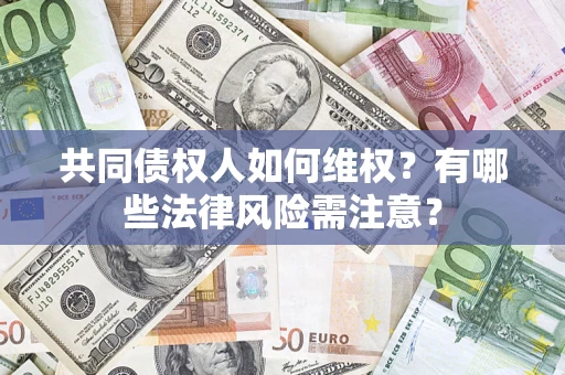 北京共同债权人如何维权？有哪些法律风险需注意？