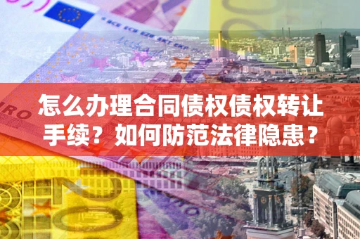 北京怎么办理合同债权债权转让手续？如何防范法律隐患？