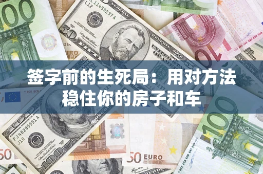 北京签字前的生死局：用对方法稳住你的房子和车