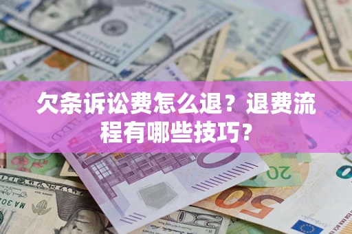 北京欠条诉讼费怎么退？退费流程有哪些技巧？