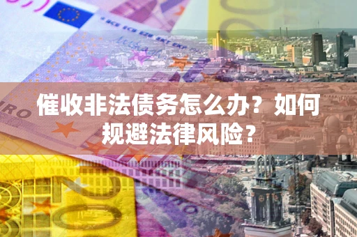 北京催收非法债务怎么办？如何规避法律风险？