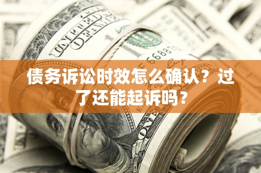 北京债务诉讼时效怎么确认？过了还能起诉吗？