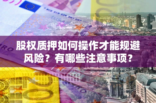 北京股权质押如何操作才能规避风险？有哪些注意事项？