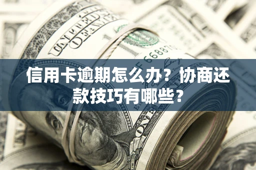北京信用卡逾期怎么办？协商还款技巧有哪些？