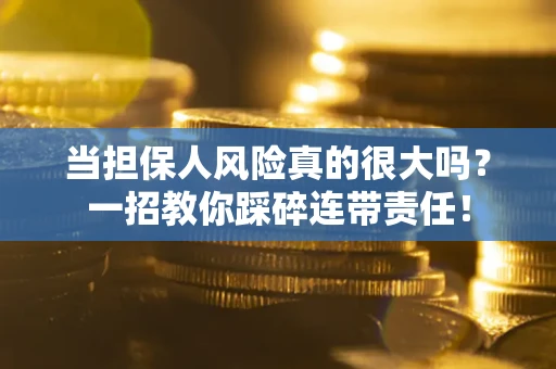 北京当担保人风险真的很大吗？一招教你踩碎连带责任！