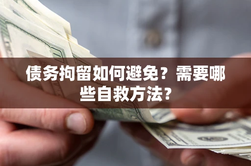 北京债务拘留如何避免？需要哪些自救方法？