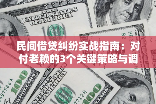 北京民间借贷纠纷实战指南：对付老赖的3个关键策略与调解盲区解析