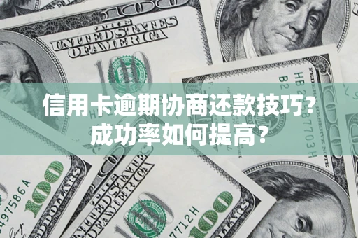 北京信用卡逾期协商还款技巧？成功率如何提高？