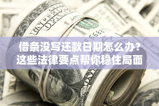 北京借条没写还款日期怎么办？这些法律要点帮你稳住局面