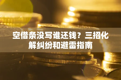 北京空借条没写谁还钱？三招化解纠纷和避雷指南