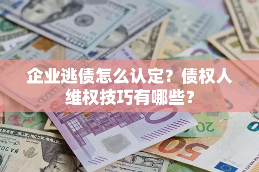 北京企业逃债怎么认定？债权人维权技巧有哪些？