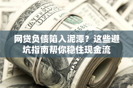 北京网贷负债陷入泥潭？这些避坑指南帮你稳住现金流