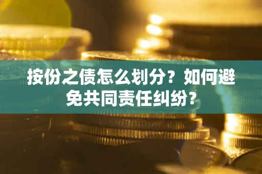 北京按份之债怎么划分？如何避免共同责任纠纷？
