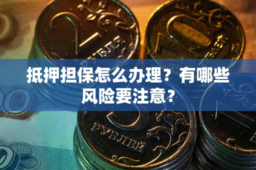 北京抵押担保怎么办理？有哪些风险要注意？