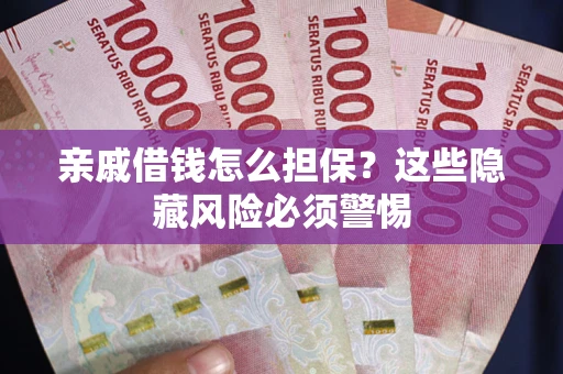 北京亲戚借钱怎么担保？这些隐藏风险必须警惕