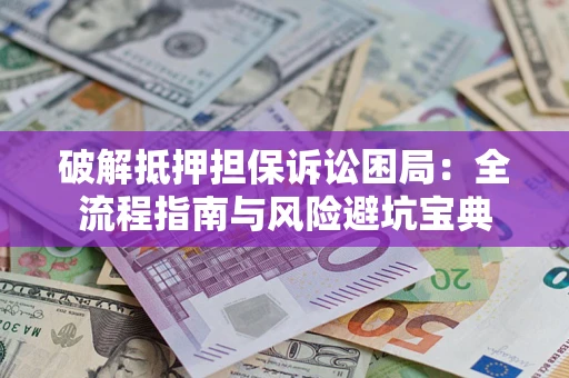 北京破解抵押担保诉讼困局：全流程指南与风险避坑宝典