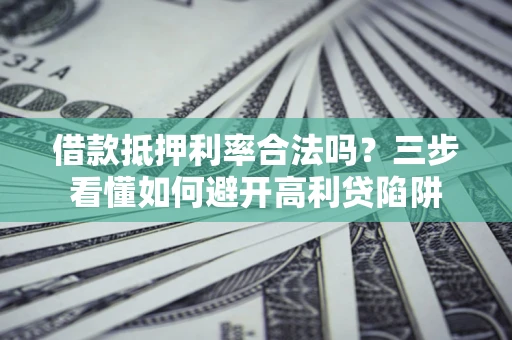 北京借款抵押利率合法吗？三步看懂如何避开高利贷陷阱