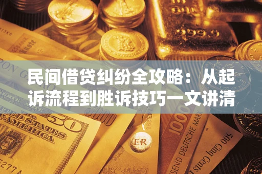 北京民间借贷纠纷全攻略：从起诉流程到胜诉技巧一文讲清