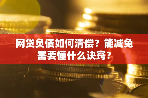 北京网贷负债如何清偿？能减免需要懂什么诀窍？