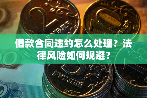 北京借款合同违约怎么处理？法律风险如何规避？