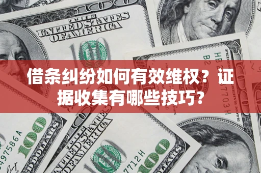 北京借条纠纷如何有效维权？证据收集有哪些技巧？
