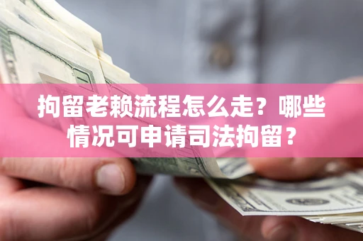 北京拘留老赖流程怎么走?哪些情况可申请司法拘留? 北京拘留老赖流程怎么走?哪些情况可申请司法拘留?