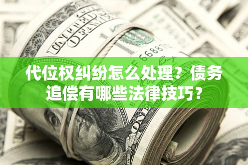 北京代位权纠纷怎么处理？债务追偿有哪些法律技巧？
