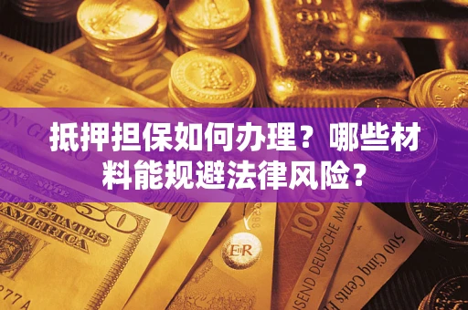 北京抵押担保如何办理？哪些材料能规避法律风险？