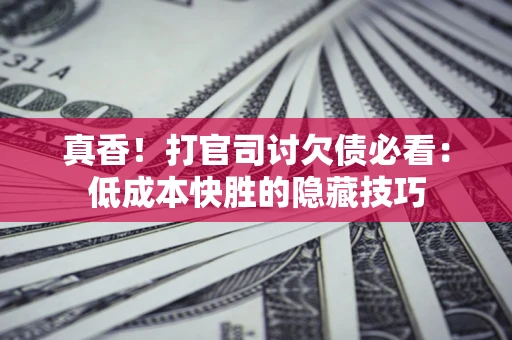 北京真香！打官司讨欠债必看：低成本快胜的隐藏技巧
