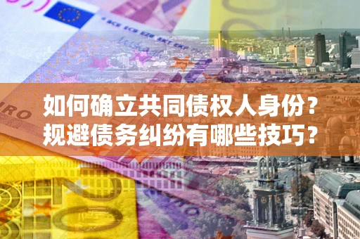 北京如何确立共同债权人身份？规避债务纠纷有哪些技巧？