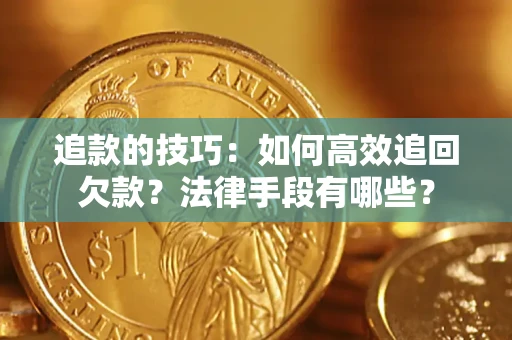 北京追款的技巧：如何高效追回欠款？法律手段有哪些？