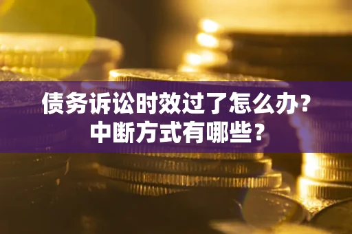 北京债务诉讼时效过了怎么办？中断方式有哪些？