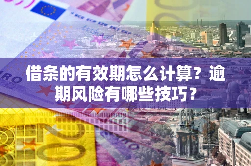 北京借条的有效期怎么计算？逾期风险有哪些技巧？