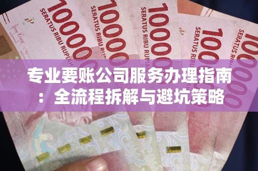 北京专业要账公司服务办理指南：全流程拆解与避坑策略