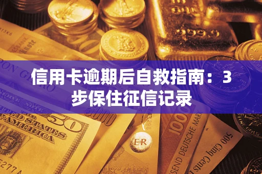 北京信用卡逾期后自救指南：3步保住征信记录