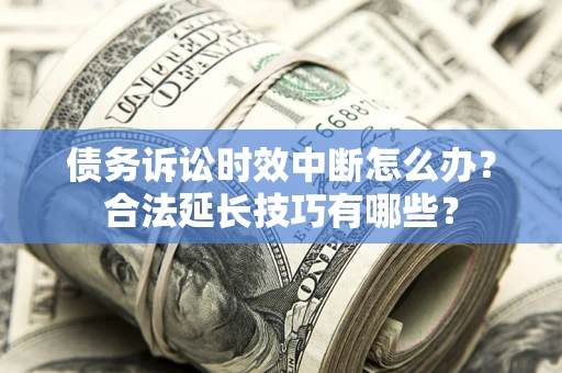 北京债务诉讼时效中断怎么办？合法延长技巧有哪些？
