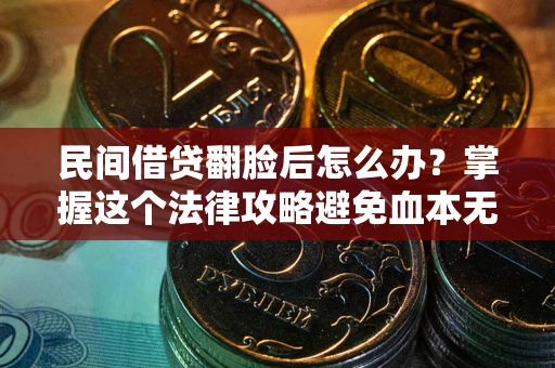 北京民间借贷翻脸后怎么办？掌握这个法律攻略避免血本无归