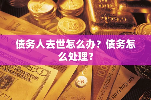 北京债务人去世怎么办？债务怎么处理？