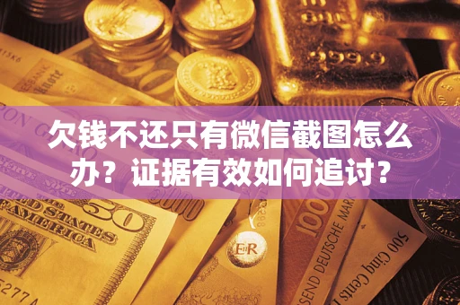 北京欠钱不还只有微信截图怎么办？证据有效如何追讨？