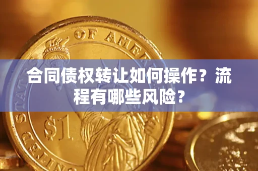 北京合同债权转让如何操作？流程有哪些风险？