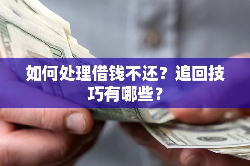 北京如何处理借钱不还？追回技巧有哪些？