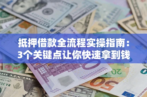 北京抵押借款全流程实操指南：3个关键点让你快速拿到钱