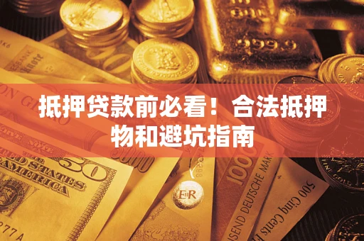 北京抵押贷款前必看！合法抵押物和避坑指南