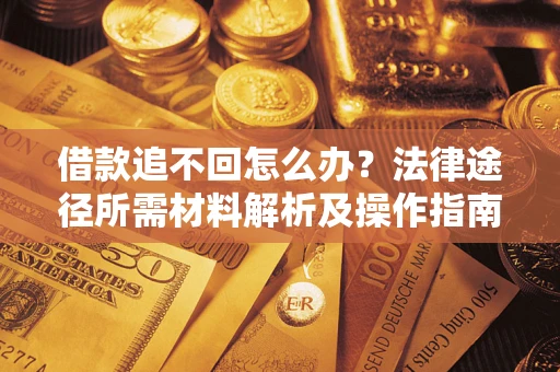 北京借款追不回怎么办？法律途径所需材料解析及操作指南