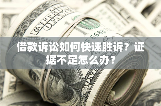 北京借款诉讼如何快速胜诉？证据不足怎么办？
