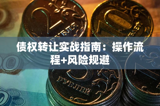 北京债权转让实战指南：操作流程+风险规避