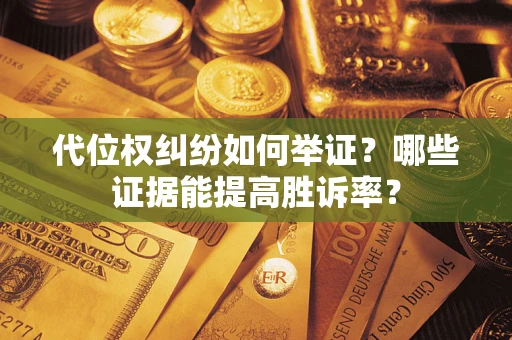 北京代位权纠纷如何举证？哪些证据能提高胜诉率？