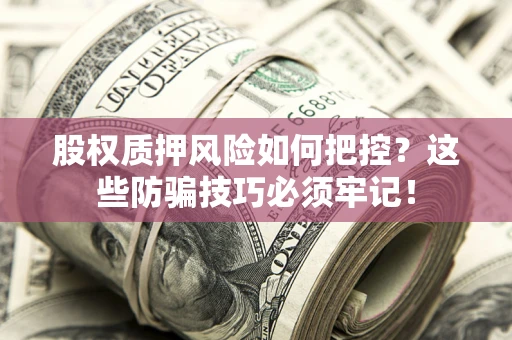 北京股权质押风险如何把控？这些防骗技巧必须牢记！