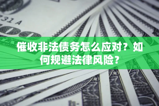 北京催收非法债务怎么应对？如何规避法律风险？